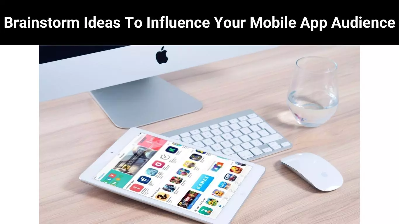 Brainstorm Ideas To Influence Your Mobile App Audience