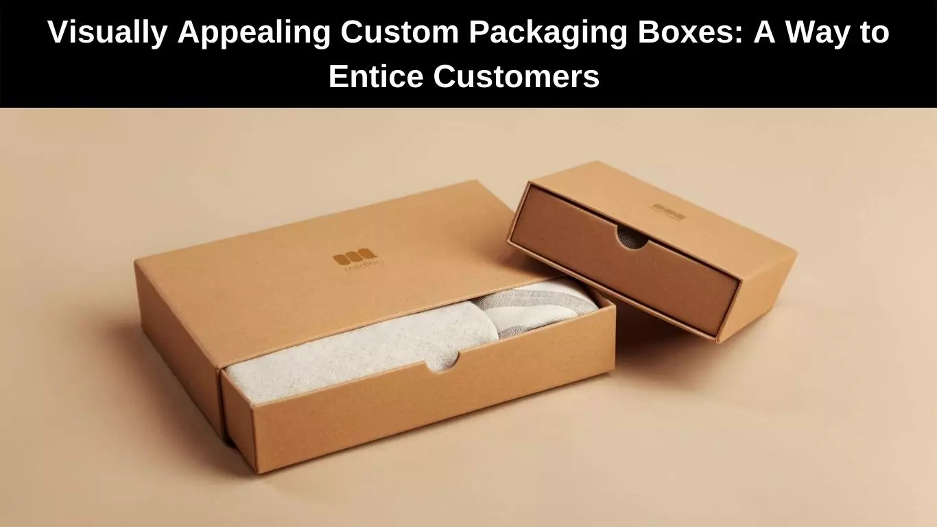Visually Appealing Custom Packaging Boxes: A Way to Entice Customers