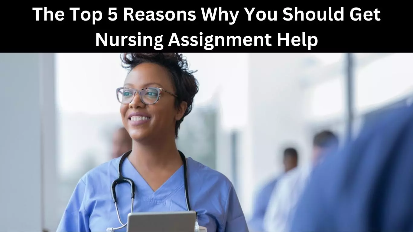 The Top 5 Reasons Why You Should Get Nursing Assignment Help