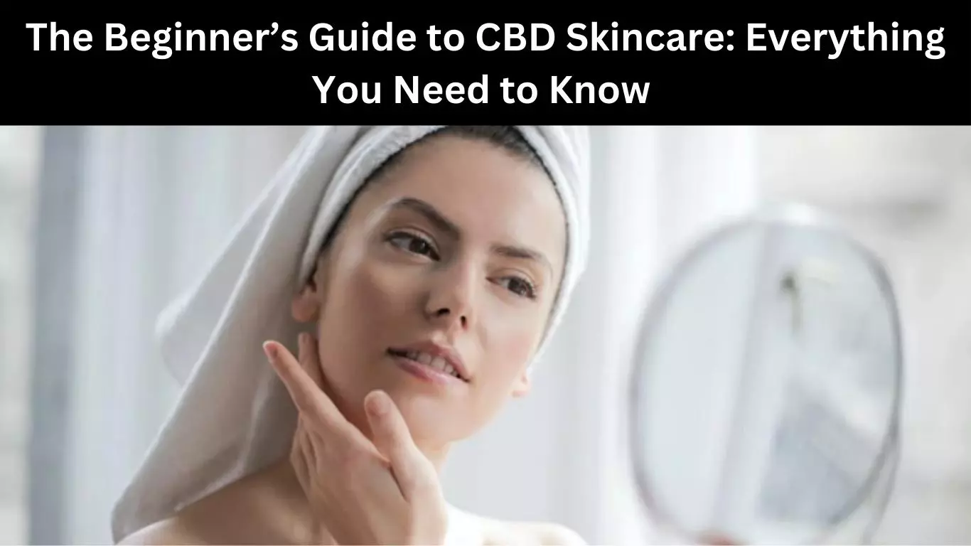 The Beginner’s Guide to CBD Skincare: Everything You Need to Know