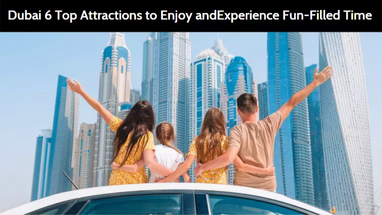 Dubai 6 Top Attractions to Enjoy and Experience Fun-Filled Time