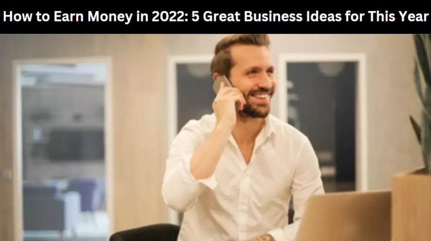 How to Earn Money in 2022: 5 Great Business Ideas for This Year