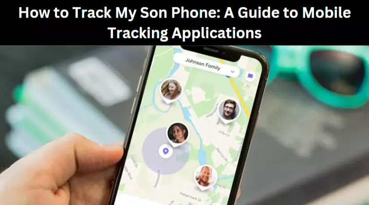 How to Track My Son Phone: A Guide to Mobile Tracking Applications