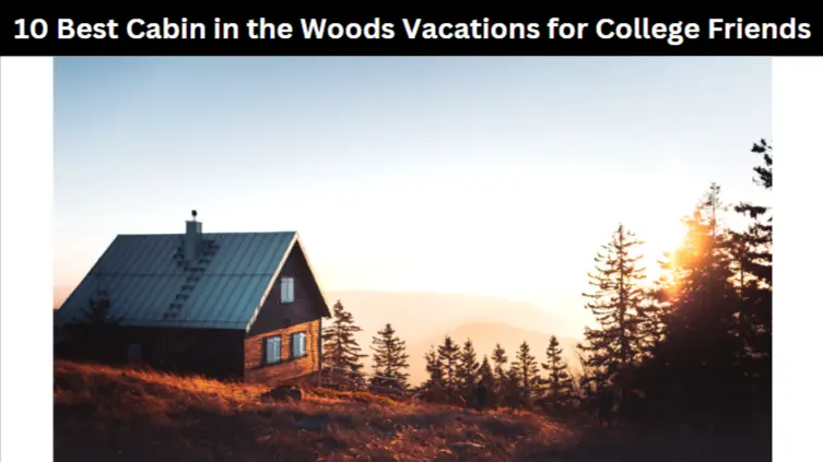10 Best Cabin in the Woods Vacations for College Friends