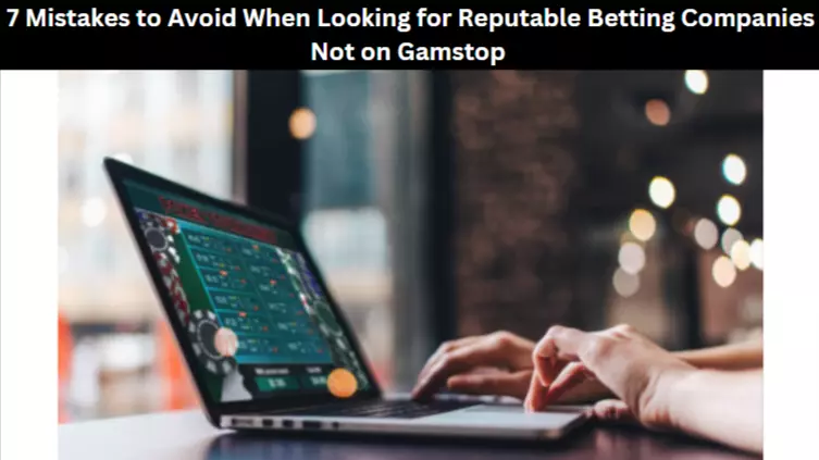 7 Mistakes to Avoid When Looking for Reputable Betting Companies Not on Gamstop