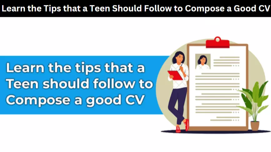 Learn the Tips that a Teen Should Follow to Compose a Good CV