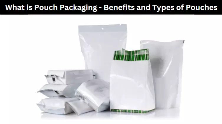 What is Pouch Packaging - Benefits and Types of Pouches