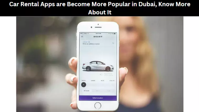 Car Rental Apps are Become More Popular in Dubai, Know More About It