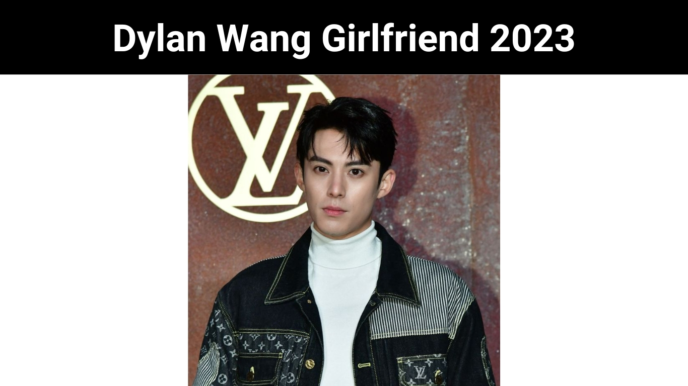 Dylan Wang Girlfriend 2023
