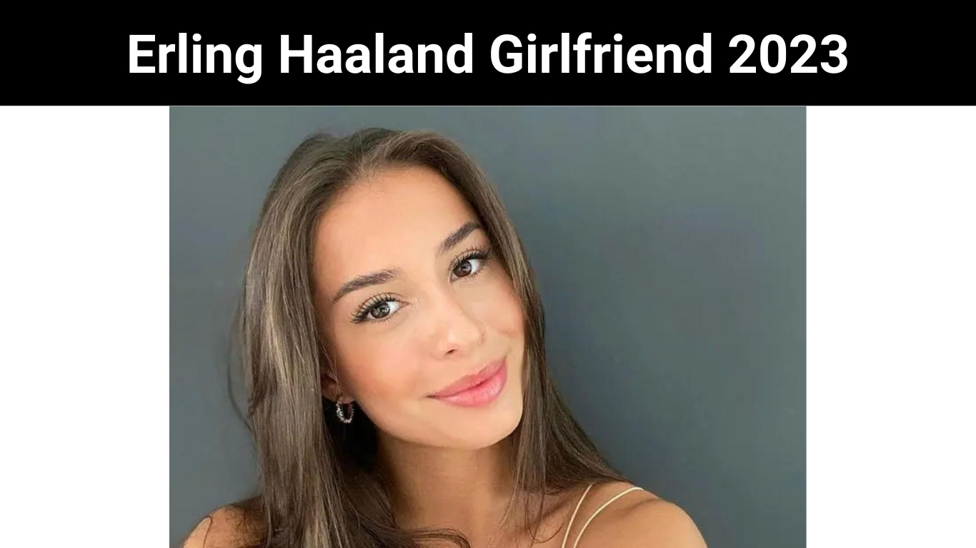 Erling Haaland Girlfriend 2023
