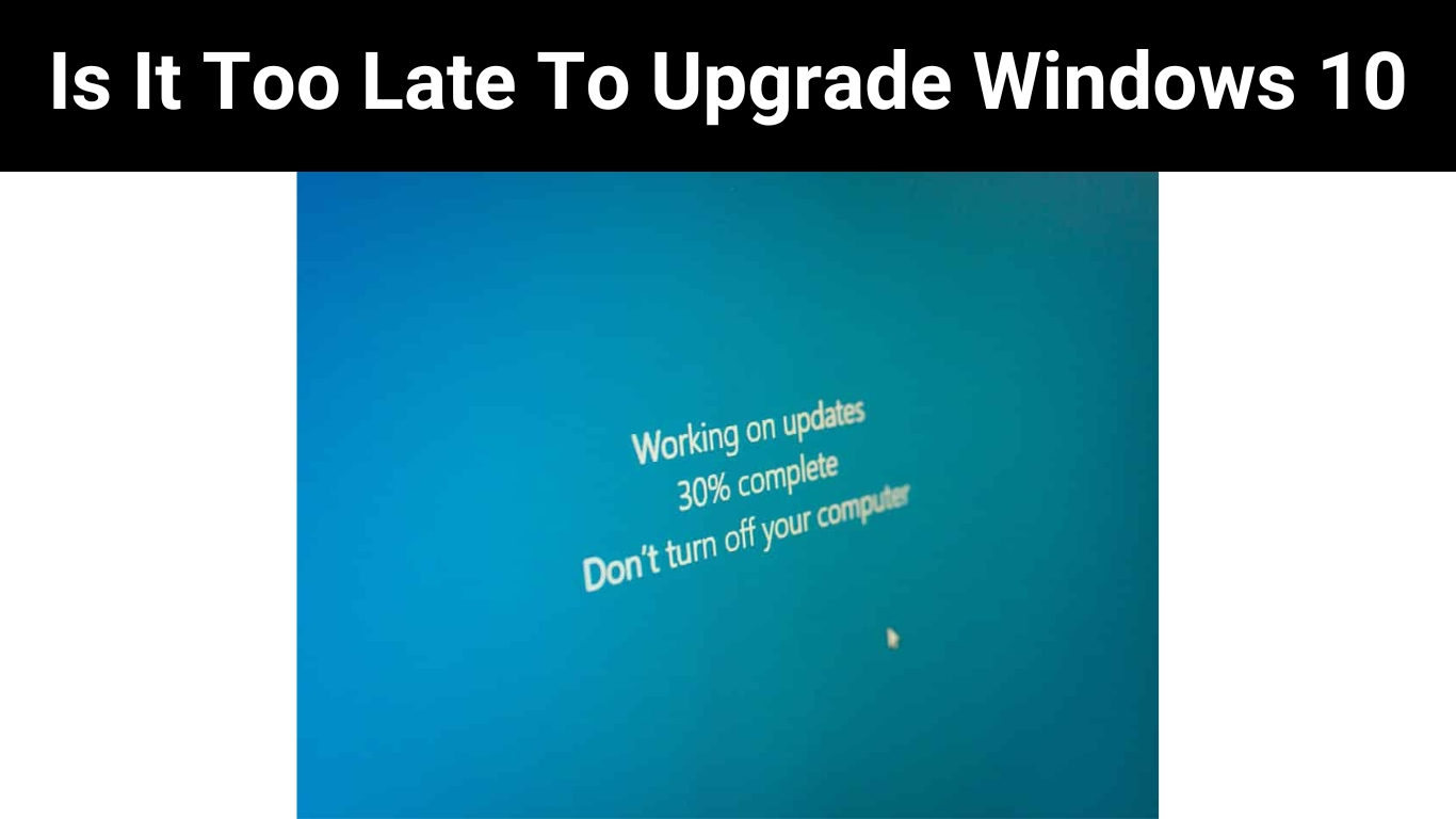Is It Too Late To Upgrade Windows 10