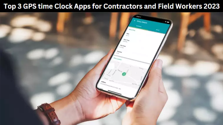 Top 3 GPS time Clock Apps for Contractors and Field Workers 2023