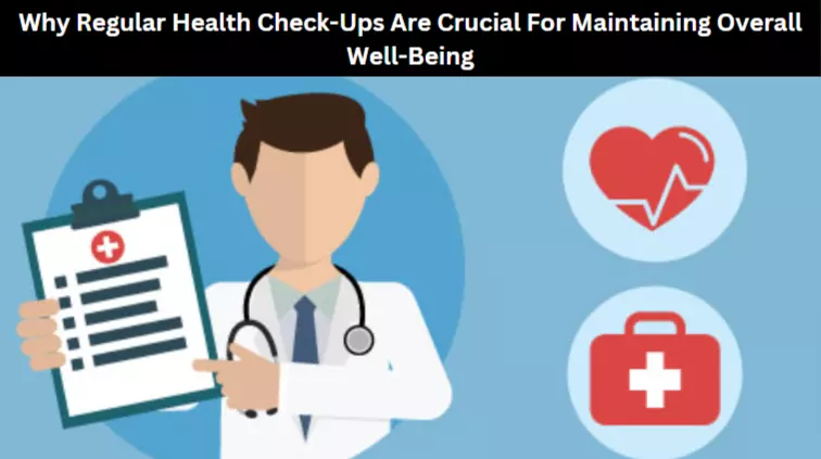Why Regular Health Check-Ups Are Crucial For Maintaining Overall Well-Being