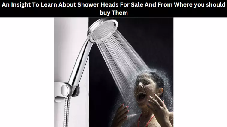 An Insight To Learn About Shower Heads For Sale And From Where you should buy Them