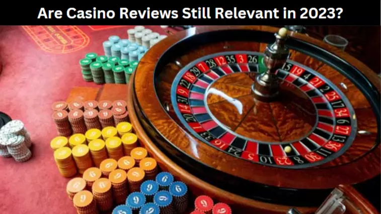 Are Casino Reviews Still Relevant in 2023