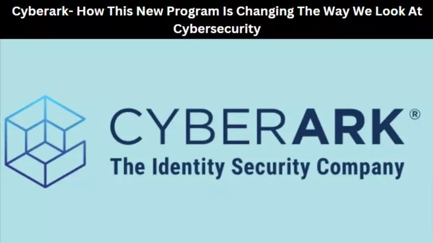 Cyberark- How This New Program Is Changing The Way We Look At Cybersecurity