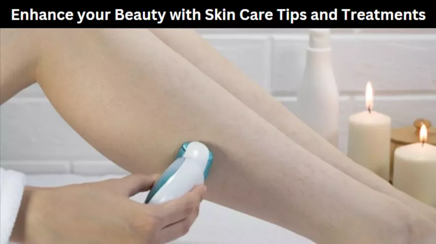 Enhance your Beauty with Skin Care Tips and Treatments