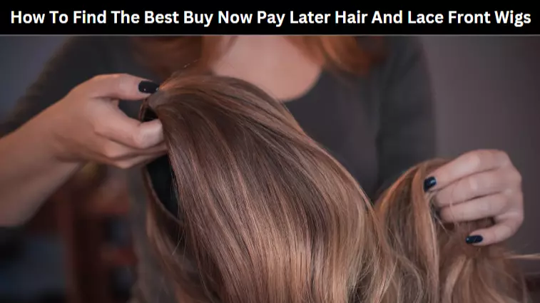 How To Find The Best Buy Now Pay Later Hair And Lace Front Wigs