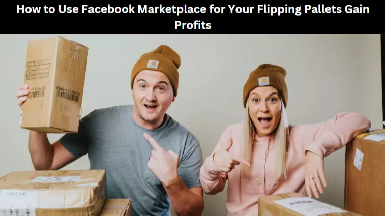 How to Use Facebook Marketplace for Your Flipping Pallets Gain Profits