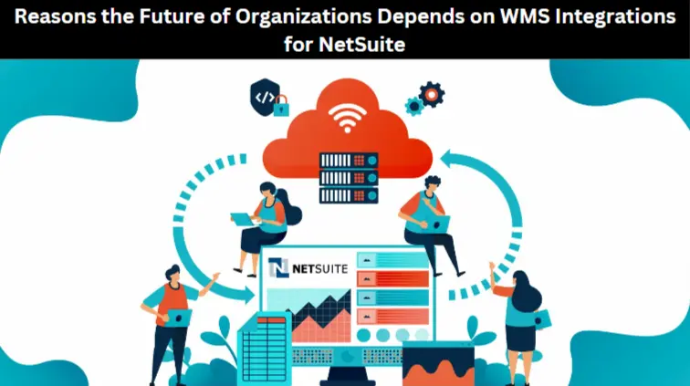 Reasons the Future of Organizations Depends on WMS Integrations for NetSuite