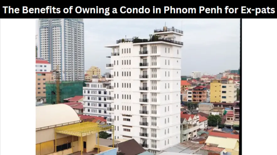 The Benefits of Owning a Condo in Phnom Penh for Ex-pats