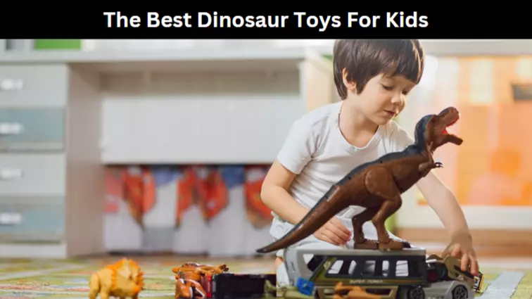 The Best Dinosaur Toys For Kids