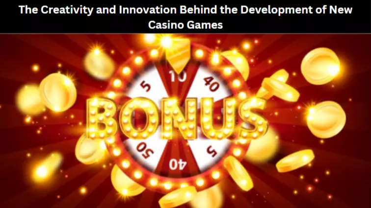 The Creativity and Innovation Behind the Development of New Casino Games
