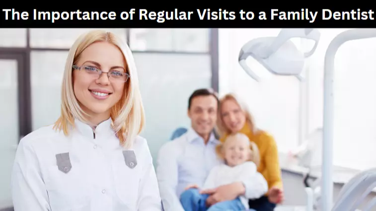 The Importance of Regular Visits to a Family Dentist