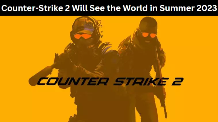 Counter-Strike 2 Will See the World in Summer 2023