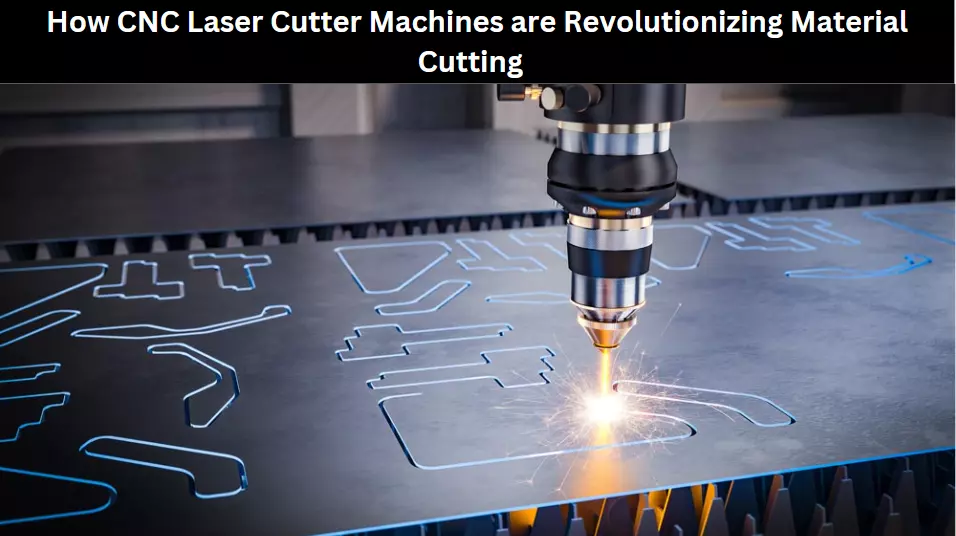 How CNC Laser Cutter Machines are Revolutionizing Material Cutting