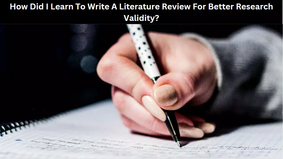 How Did I Learn To Write A Literature Review For Better Research Validity