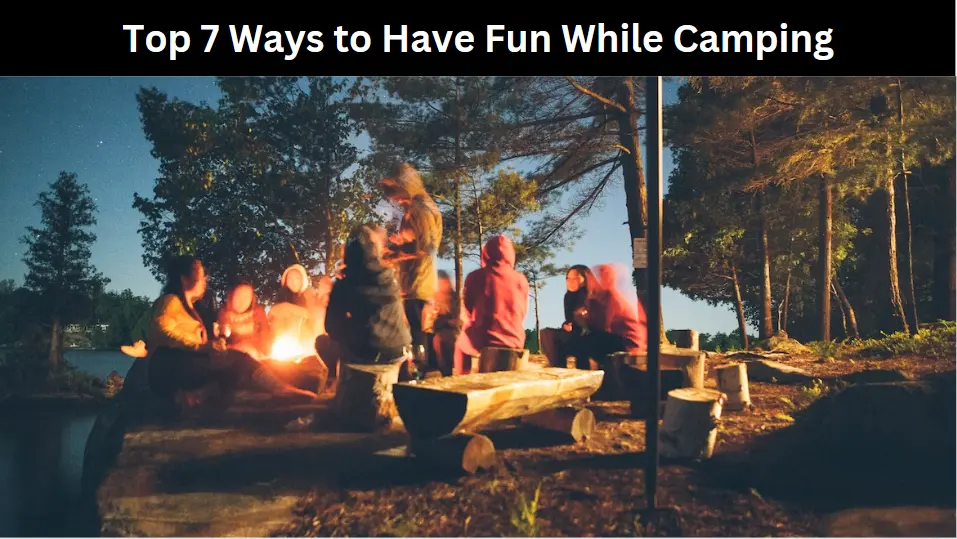 Top 7 Ways to Have Fun While Camping