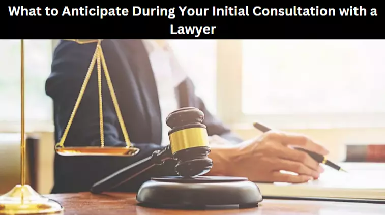 What to Anticipate During Your Initial Consultation with a Lawyer