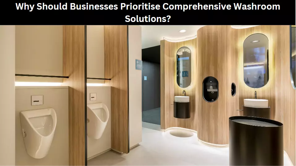Why Should Businesses Prioritise Comprehensive Washroom Solutions