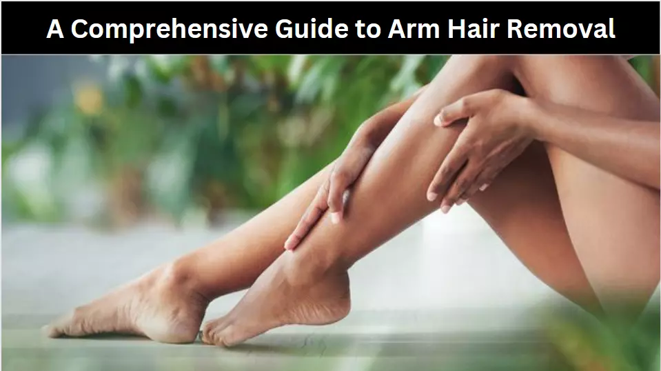 A Comprehensive Guide to Arm Hair Removal