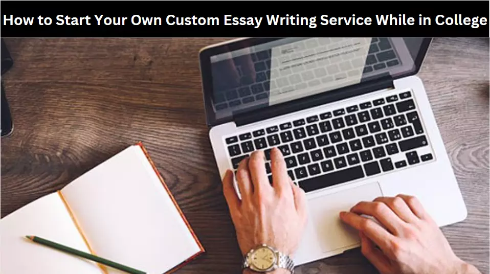 How to Start Your Own Custom Essay Writing Service While in College