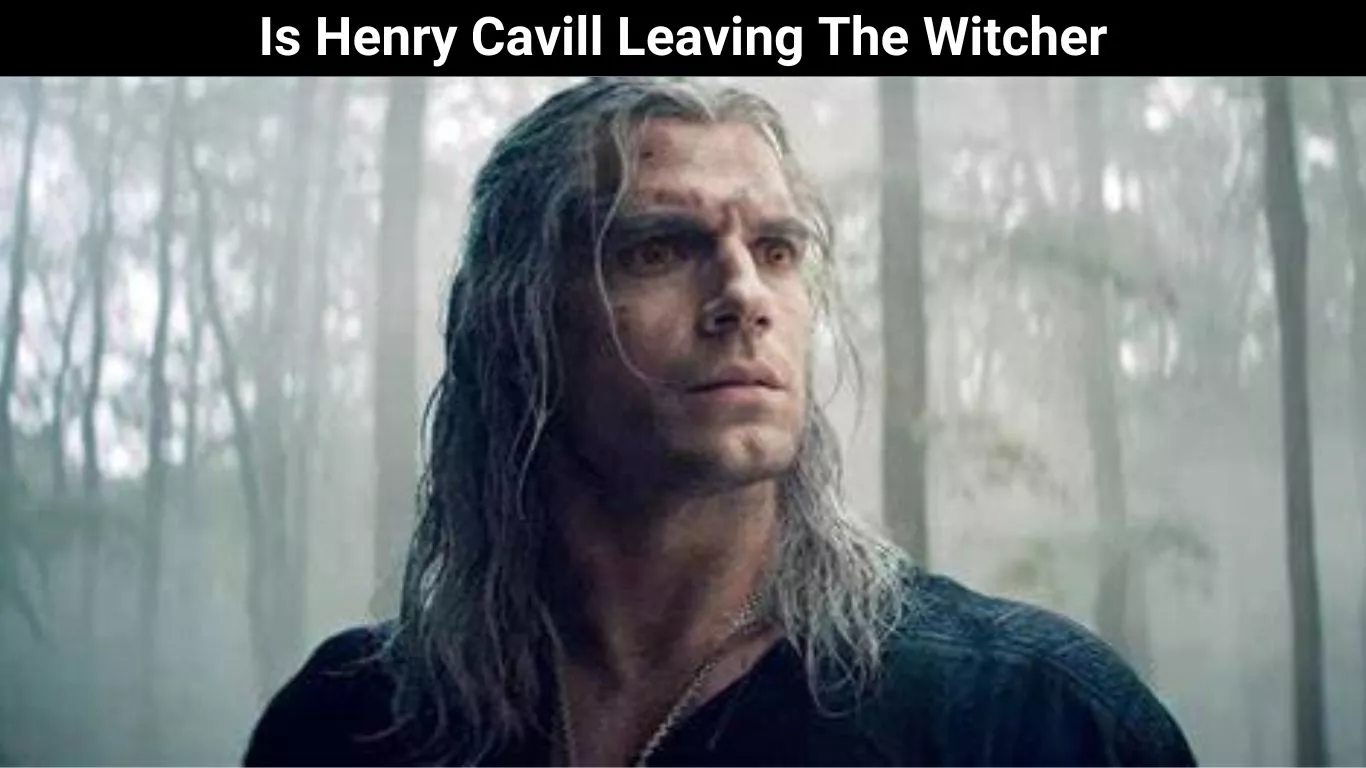 Is Henry Cavill Leaving The Witcher