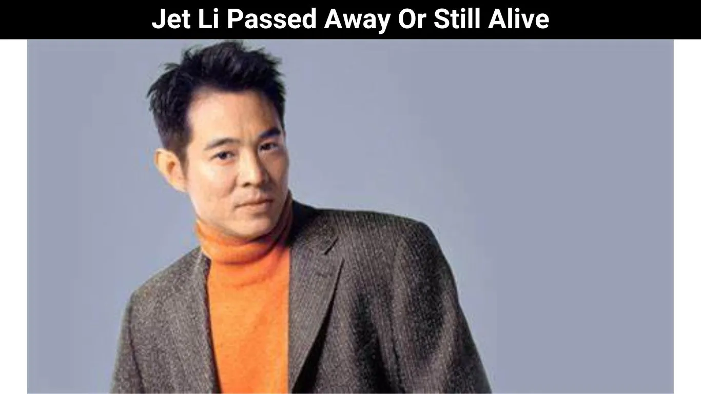 Jet Li Passed Away Or Still Alive