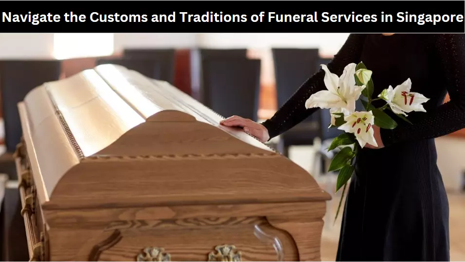 Navigate the Customs and Traditions of Funeral Services in Singapore