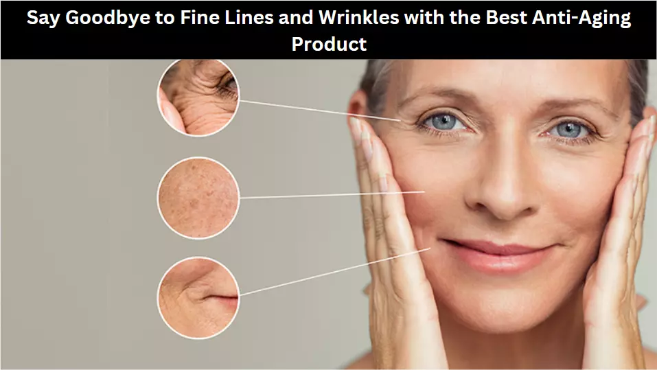 Say Goodbye to Fine Lines and Wrinkles with the Best Anti-Aging Product