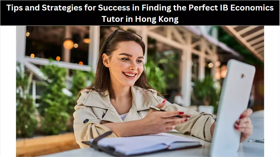 Tips and Strategies for Success in Finding the Perfect IB Economics Tutor in Hong Kong