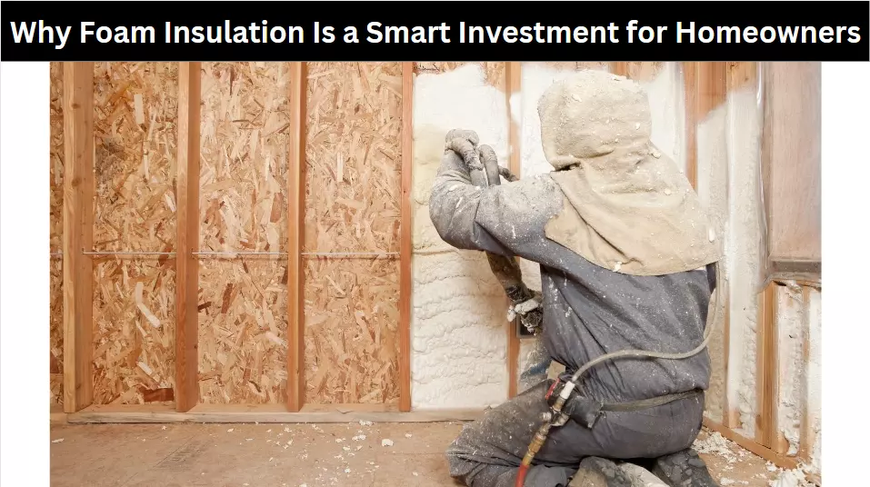 Why Foam Insulation Is a Smart Investment for Homeowners