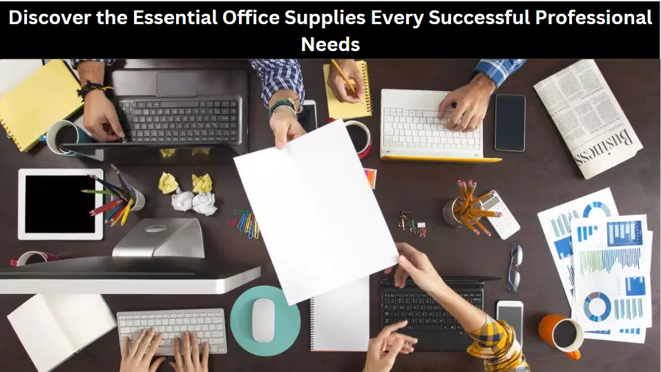 Discover the Essential Office Supplies Every Successful Professional Needs