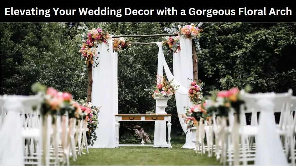 Elevating Your Wedding Decor with a Gorgeous Floral Arch