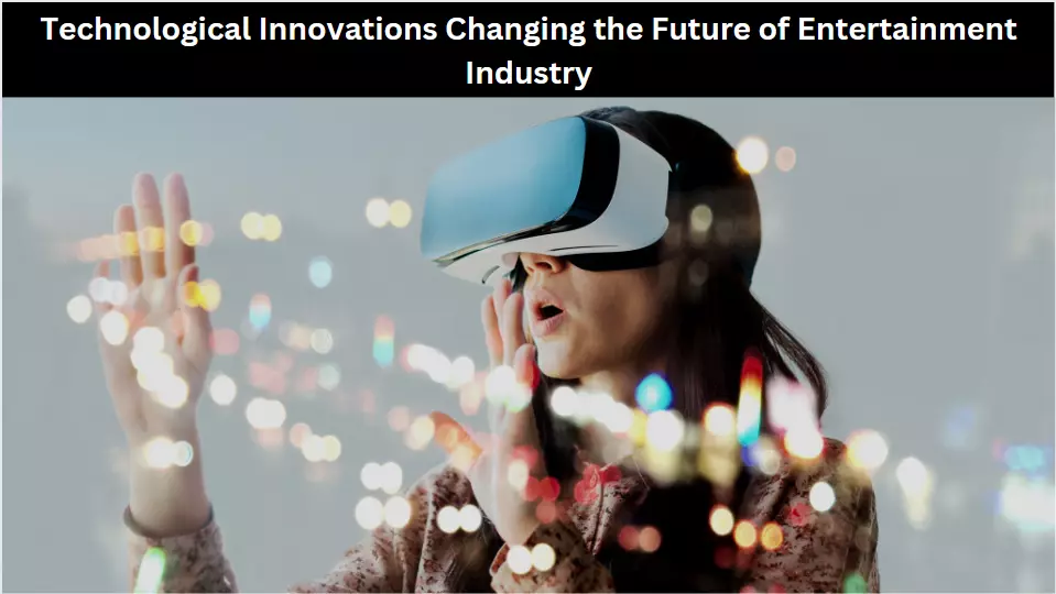 Technological Innovations Changing the Future of Entertainment Industry