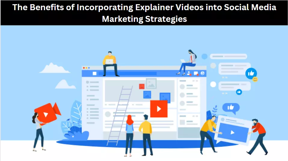 The Benefits of Incorporating Explainer Videos into Social Media Marketing Strategies
