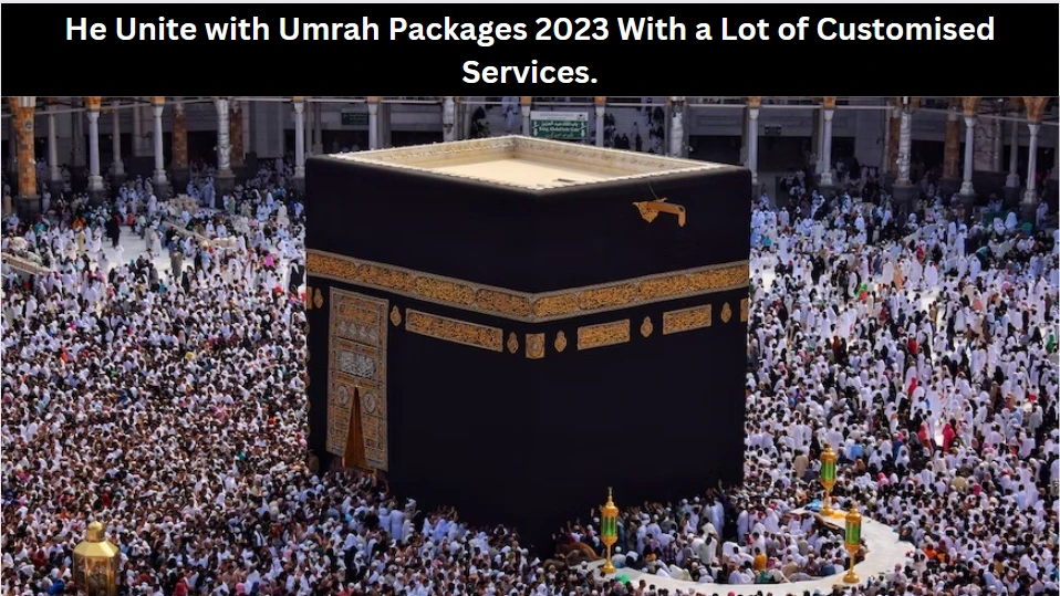 He Unite with Umrah Packages 2023 With a Lot of Customised Services.