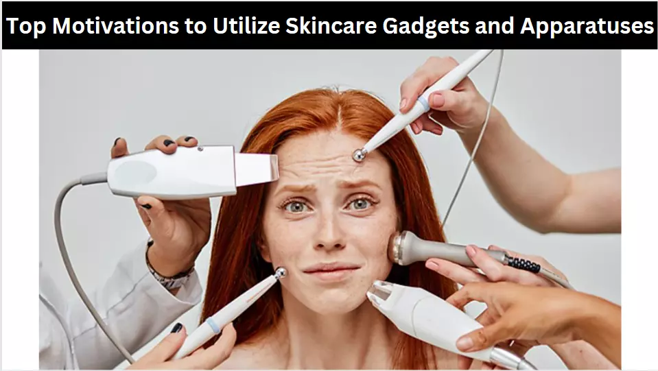 Top Motivations to Utilize Skincare Gadgets and Apparatuses