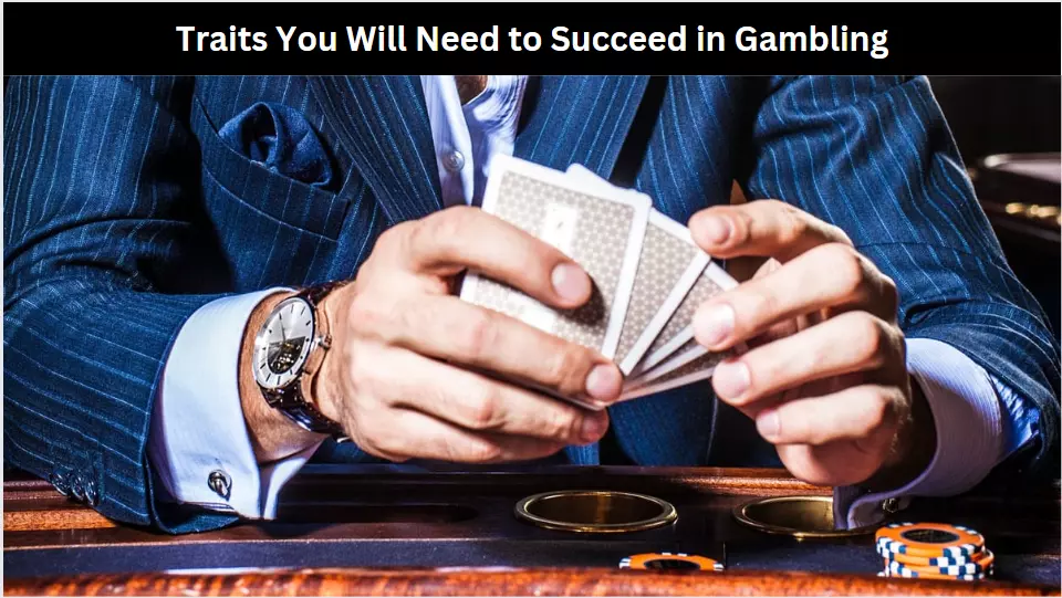 Traits You Will Need to Succeed in Gambling