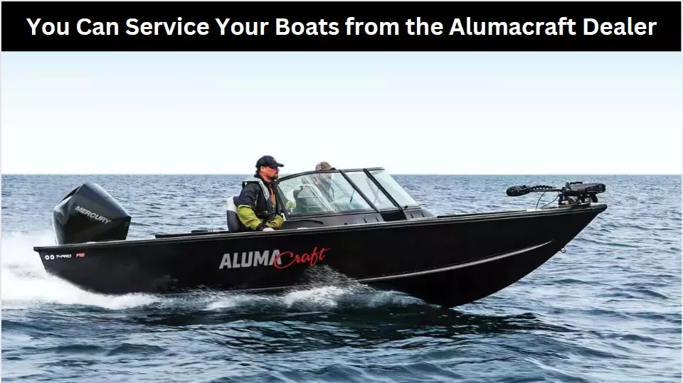 You Can Service Your Boats from the Alumacraft Dealer